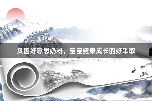 贝因好意思奶粉，宝宝健康成长的好采取